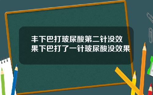 丰下巴打玻尿酸第二针没效果下巴打了一针玻尿酸没效果