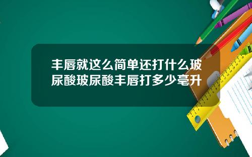 丰唇就这么简单还打什么玻尿酸玻尿酸丰唇打多少毫升