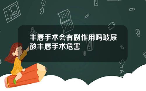 丰唇手术会有副作用吗玻尿酸丰唇手术危害