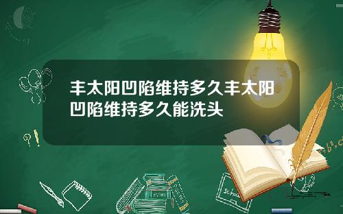 丰太阳凹陷维持多久丰太阳凹陷维持多久能洗头