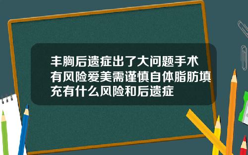 丰胸后遗症出了大问题手术有风险爱美需谨慎自体脂肪填充有什么风险和后遗症