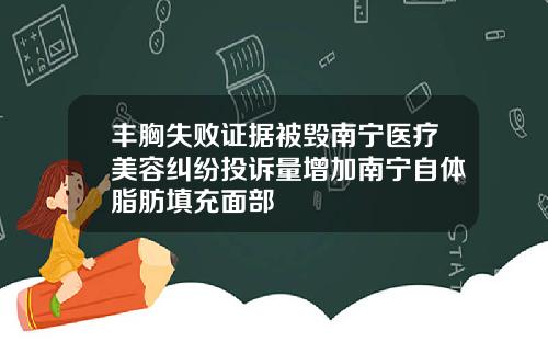 丰胸失败证据被毁南宁医疗美容纠纷投诉量增加南宁自体脂肪填充面部