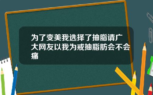 为了变美我选择了抽脂请广大网友以我为戒抽脂肪会不会痛