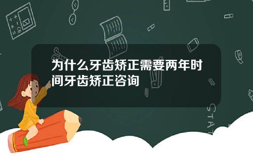 为什么牙齿矫正需要两年时间牙齿矫正咨询