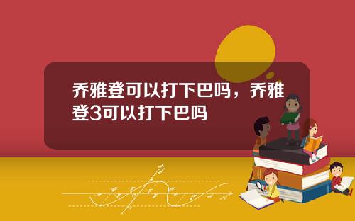 乔雅登可以打下巴吗，乔雅登3可以打下巴吗