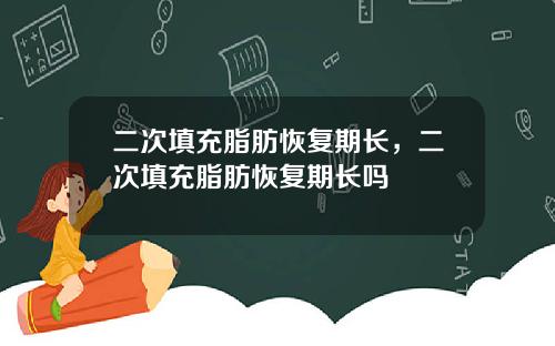 二次填充脂肪恢复期长，二次填充脂肪恢复期长吗