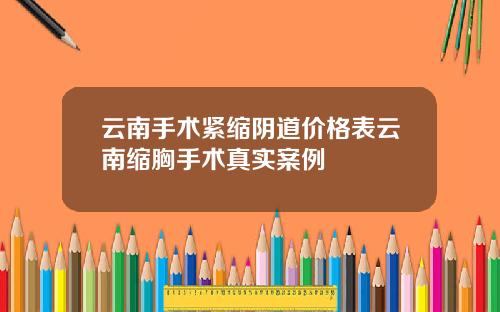 云南手术紧缩阴道价格表云南缩胸手术真实案例