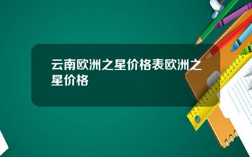 云南欧洲之星价格表欧洲之星价格