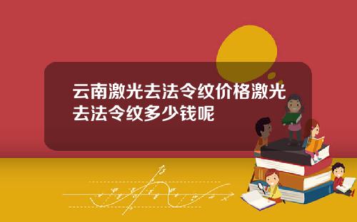 云南激光去法令纹价格激光去法令纹多少钱呢