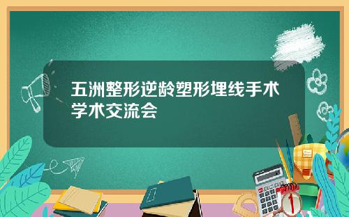 五洲整形逆龄塑形埋线手术学术交流会