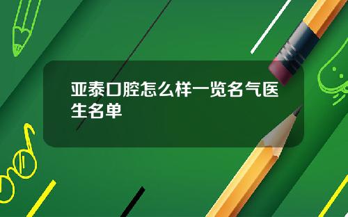 亚泰口腔怎么样一览名气医生名单