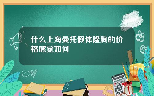 什么上海曼托假体隆胸的价格感觉如何