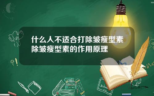 什么人不适合打除皱瘦型素除皱瘦型素的作用原理