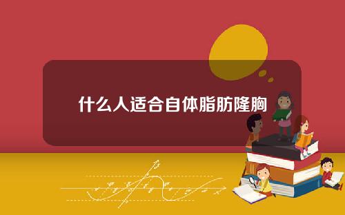 什么人适合自体脂肪隆胸