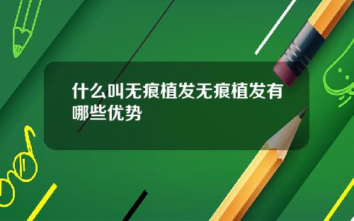 什么叫无痕植发无痕植发有哪些优势