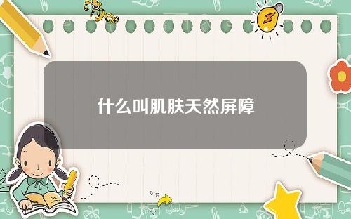 什么叫肌肤天然屏障