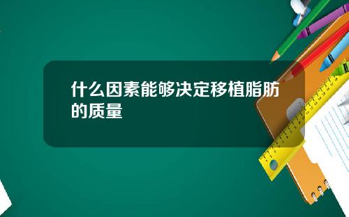 什么因素能够决定移植脂肪的质量