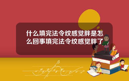 什么填完法令纹感觉胖是怎么回事填完法令纹感觉胖了