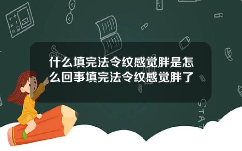 什么填完法令纹感觉胖是怎么回事填完法令纹感觉胖了