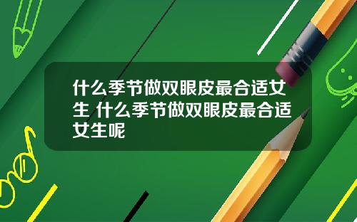 什么季节做双眼皮最合适女生 什么季节做双眼皮最合适女生呢