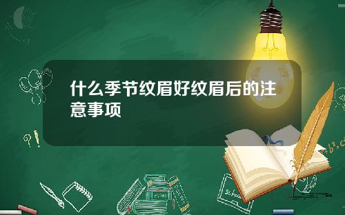 什么季节纹眉好纹眉后的注意事项