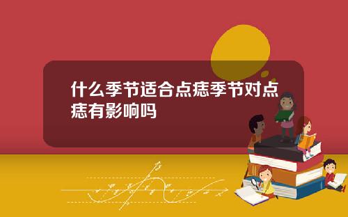 什么季节适合点痣季节对点痣有影响吗