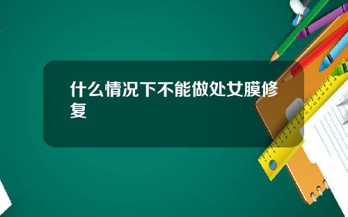 什么情况下不能做处女膜修复
