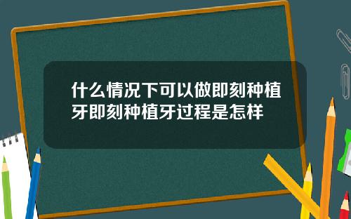 什么情况下可以做即刻种植牙即刻种植牙过程是怎样