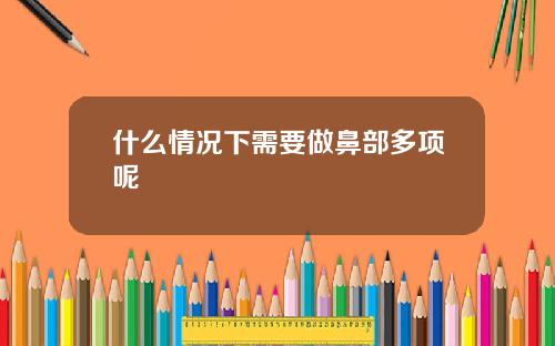 什么情况下需要做鼻部多项呢