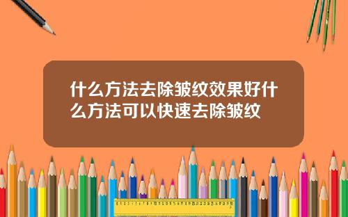 什么方法去除皱纹效果好什么方法可以快速去除皱纹