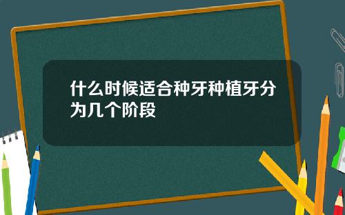 什么时候适合种牙种植牙分为几个阶段