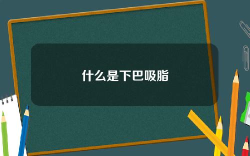 什么是下巴吸脂