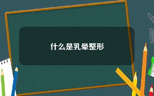什么是乳晕整形
