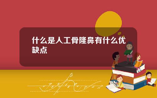什么是人工骨隆鼻有什么优缺点