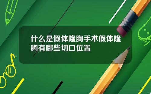 什么是假体隆胸手术假体隆胸有哪些切口位置