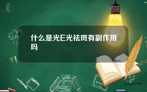什么是光E光祛斑有副作用吗