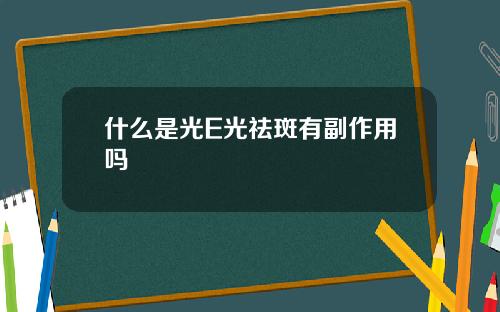 什么是光E光祛斑有副作用吗