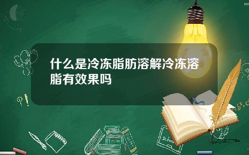 什么是冷冻脂肪溶解冷冻溶脂有效果吗
