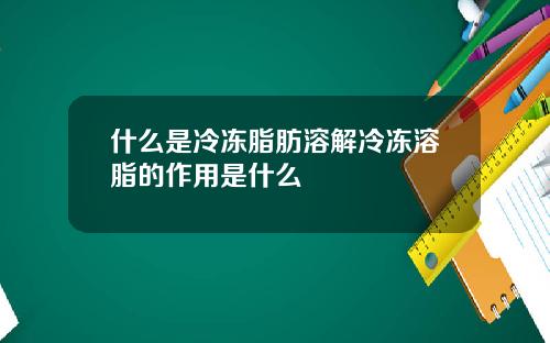 什么是冷冻脂肪溶解冷冻溶脂的作用是什么