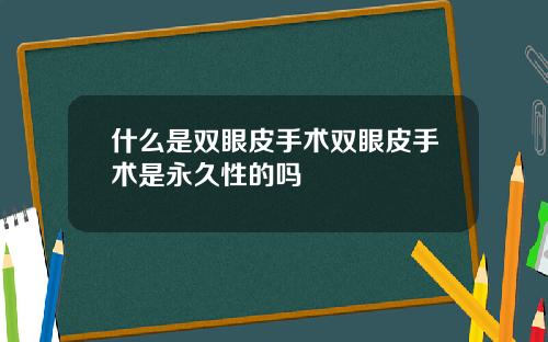 什么是双眼皮手术双眼皮手术是永久性的吗