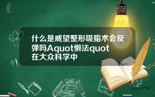 什么是威望整形吸脂术会反弹吗Aquot懒法quot在大众科学中