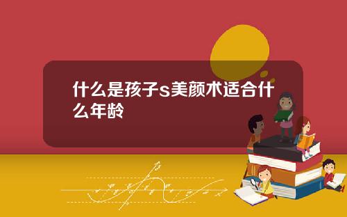 什么是孩子s美颜术适合什么年龄