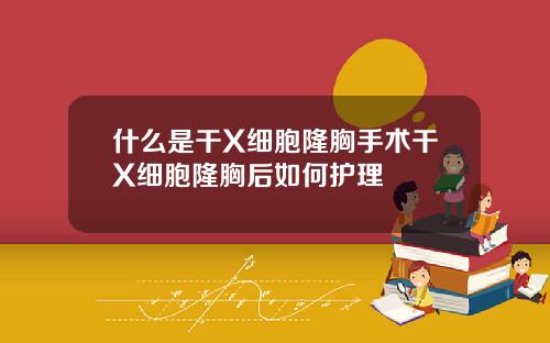 什么是干X细胞隆胸手术干X细胞隆胸后如何护理