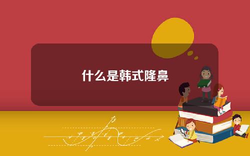 什么是韩式隆鼻