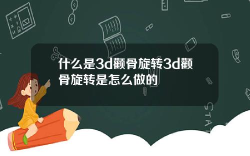 什么是3d颧骨旋转3d颧骨旋转是怎么做的