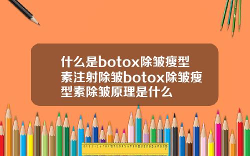 什么是botox除皱瘦型素注射除皱botox除皱瘦型素除皱原理是什么