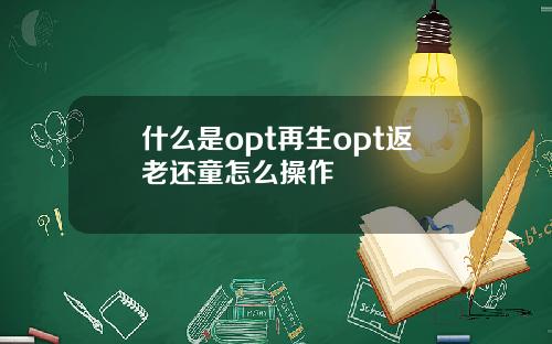 什么是opt再生opt返老还童怎么操作