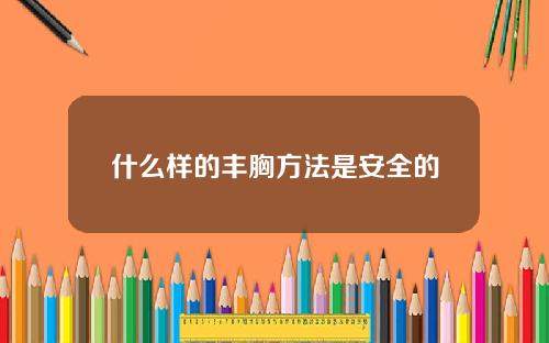 什么样的丰胸方法是安全的