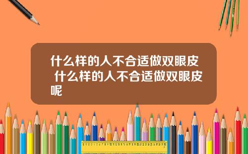 什么样的人不合适做双眼皮 什么样的人不合适做双眼皮呢