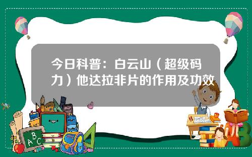 今日科普：白云山（超级码力）他达拉非片的作用及功效